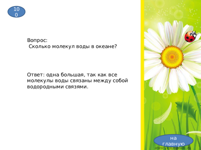 100 Вопрос:  Сколько молекул воды в океане? Ответ: одна большая, так как все молекулы воды связаны между собой водородными связями. на главную 