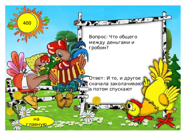 400 Вопрос: Что общего между деньгами и гробом? Ответ: И то, и другое сначала заколачивают, а потом спускают на главную 