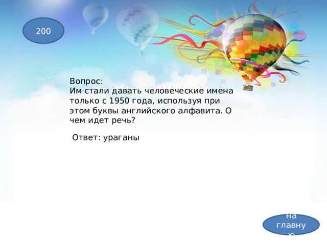 200 Вопрос: Им стали давать человеческие имена только с 1950 года, используя при этом буквы английского алфавита. О чем идет речь? Ответ: ураганы на главную 