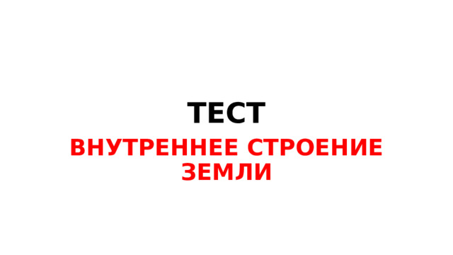 ТЕСТ ВНУТРЕННЕЕ СТРОЕНИЕ ЗЕМЛИ 
