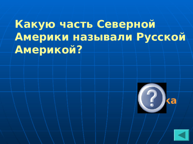 Какую часть Северной Америки называли Русской Америкой?  Аляска 