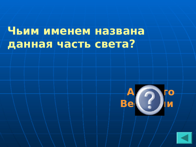 Чьим именем названа данная часть света?  Америго Веспуччи  