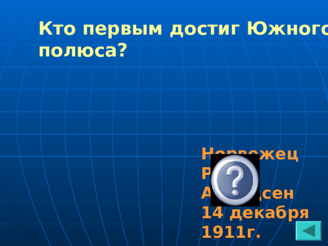 Кто первым достиг Южного полюса? Норвежец Руаль Амундсен 14 декабря 1911г. 