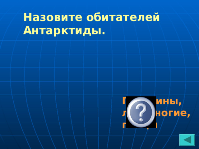 Назовите обитателей Антарктиды. Пингвины, ластоногие, птицы 