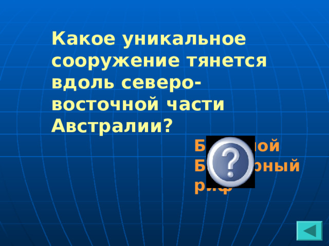 Какое уникальное сооружение тянется вдоль северо-восточной части Австралии? Большой Барьерный риф 