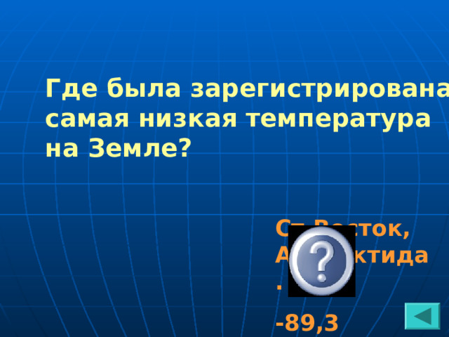 Где была зарегистрирована самая низкая температура на Земле? Ст.Восток, Антарктида. -89,3 