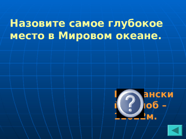 Назовите самое глубокое место в Мировом океане. Марианский желоб – 11022м. 