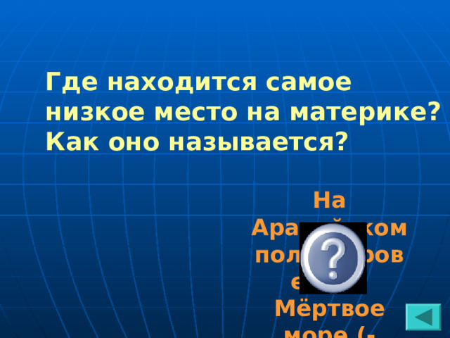 Где находится самое низкое место на материке? Как оно называется? На Аравийском полуострове. Мёртвое море (-408м) 