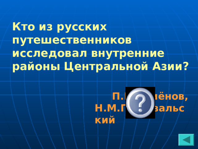 Кто из русских путешественников исследовал внутренние районы Центральной Азии?   П.П.Семёнов, Н.М.Пржевальский 