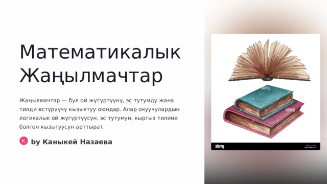 Математикалык Жаңылмачтар Жаңылмачтар — бул ой жүгүртүүнү, эс тутумду жана тилди өстүрүүчү кызыктуу оюндар. Алар окуучулардын логикалык ой жүгүртүүсүн, эс тутумун, кыргыз тилине болгон кызыгуусун арттырат. by Каныкей Назаева  