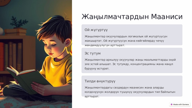 Жаңылмачтардын Мааниси Ой жүгүртүү Жаңылмачтар окуучулардын логикалык ой жүгүртүүсүн жакшыртат. Ой жүгүртүүсүн жана көйгөйлөрдү чечүү жөндөмдүүлүгүн арттырат. Эс тутум Жаңылмачтар аркылуу окуучулар жаңы маалыматтарды оңой эле эстей алышат. Эс тутумду, концентрацияны жана көңүл бурууну өстүрөт. Тилди өнүктүрүү Жаңылмачтардагы сөздөрдүн маанисин жана аларды колдонуунун жолдорун түшүнүү окуучулардын тил байлыгын арттырат.  