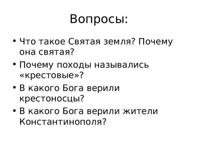 Вопросы: Что такое Святая земля? Почему она святая? Почему походы назывались «крестовые»? В какого Бога верили крестоносцы? В какого Бога верили жители Константинополя?  