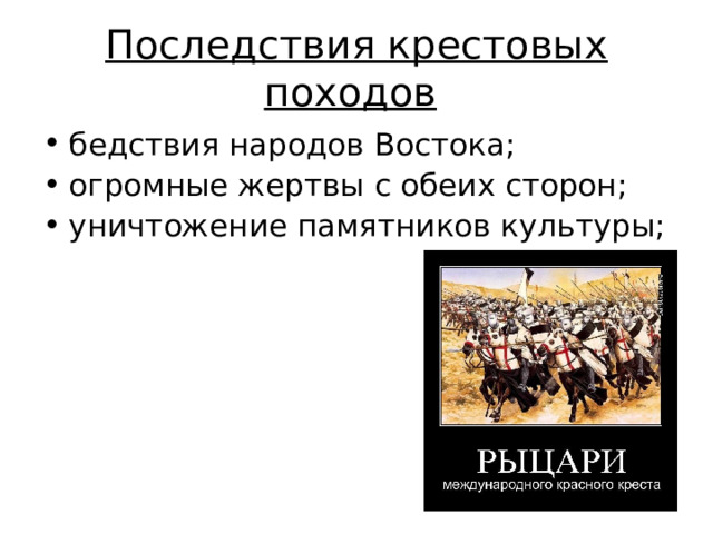 Последствия крестовых походов  бедствия народов Востока; огромные жертвы с обеих сторон; уничтожение памятников культуры; 