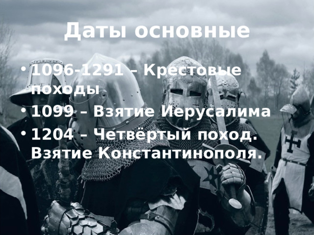 Даты основные 1096-1291 – Крестовые походы 1099 – Взятие Иерусалима 1204 – Четвёртый поход. Взятие Константинополя.  