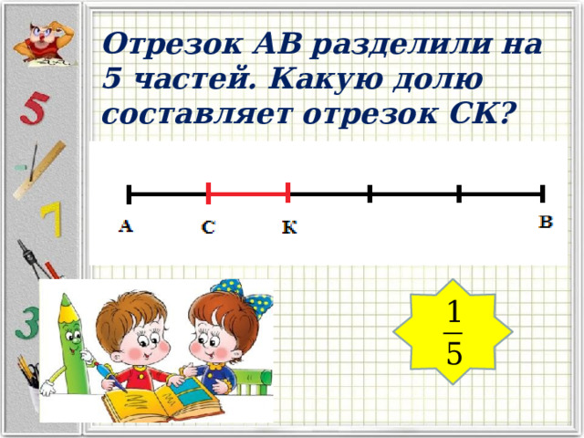 Отрезок АВ разделили на 5 частей. Какую долю составляет отрезок СК? 