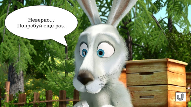 Неверно... Попробуй ещё раз. 