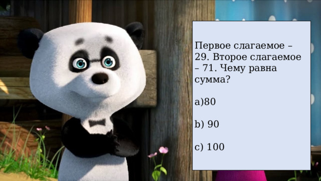 Первое слагаемое – 29. Второе слагаемое – 71. Чему равна сумма? 80  90  100 