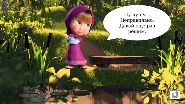 Пу-пу-пу… Неправильно. Давай ещё раз решим. 