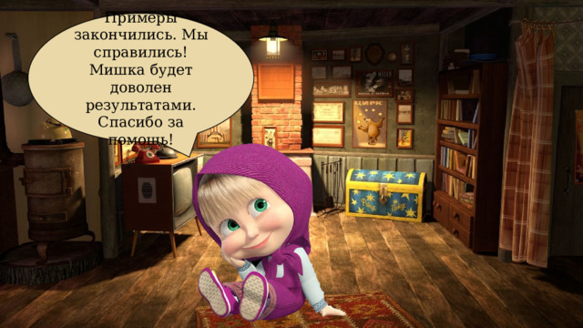 Примеры закончились. Мы справились! Мишка будет доволен результатами. Спасибо за помощь! 