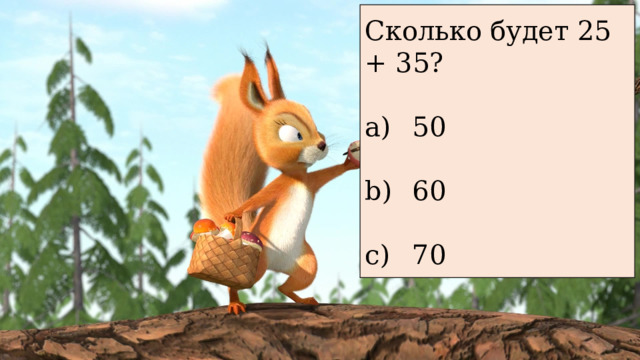 Сколько будет 25 + 35?  50  60  70 