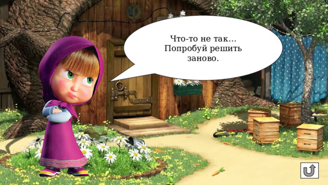 Что-то не так… Попробуй решить заново. 