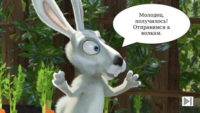 Молодец, получилось! Отправимся к волкам. 