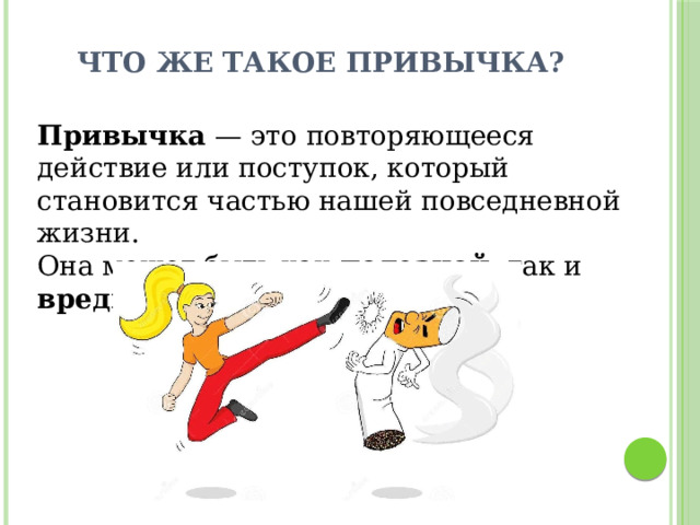 Что же такое привычка? Привычка — это повторяющееся действие или поступок, который становится частью нашей повседневной жизни. Она может быть как полезной , так и вредной. 