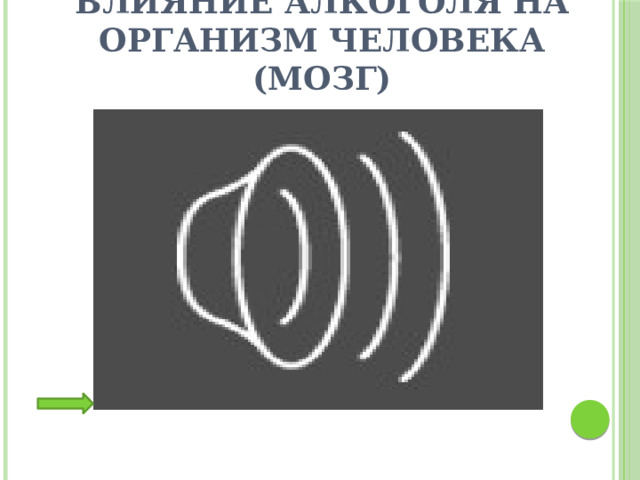 Влияние алкоголя на организм человека (мозг) Для демонстрации видеоролика необходимо нажать на изображение (внизу) или щелкнуть по изображению 2 раза.  