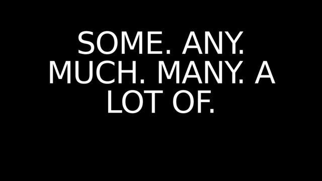 SOME. ANY. MUCH. MANY. A LOT OF. 