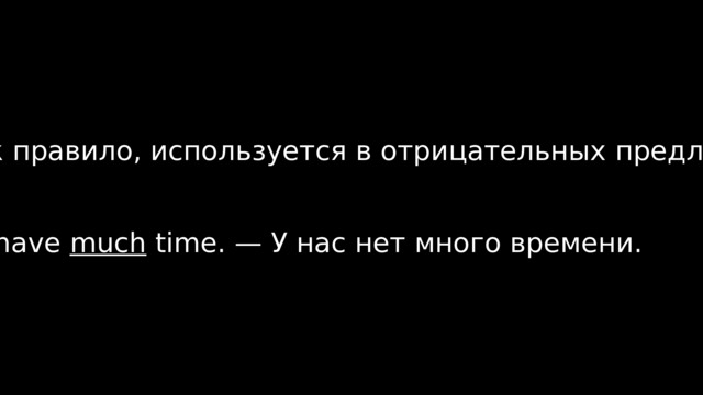 Much, как правило, используется в отрицательных предложениях. We don’t have much time. — У нас нет много времени. 