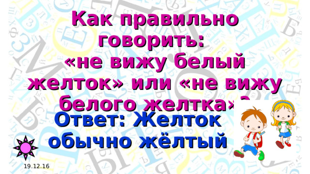 Как правильно говорить:  «не вижу белый желток» или «не вижу белого желтка»? Ответ: Желток обычно жёлтый 19.12.16 