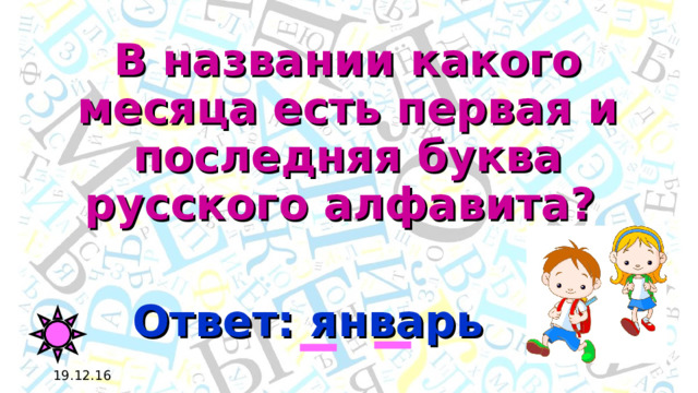 В названии какого месяца есть первая и последняя буква русского алфавита? Ответ: январь 19.12.16 