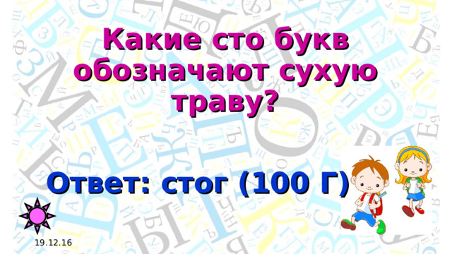 Какие сто букв обозначают сухую траву? Ответ: стог (100 Г) 19.12.16 