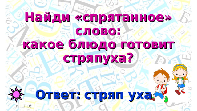 Найди «спрятанное» слово:  какое блюдо готовит стряпуха? Ответ: уха стряп 19.12.16 
