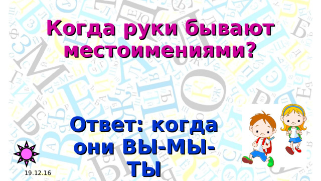 Когда руки бывают местоимениями? Ответ: когда они ВЫ-МЫ-ТЫ 19.12.16 