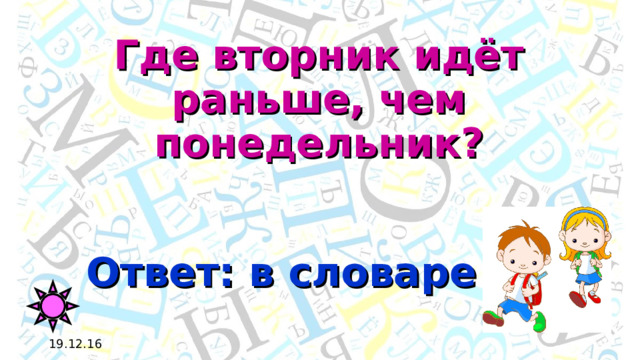 Где вторник идёт раньше, чем понедельник? Ответ: в словаре 19.12.16 