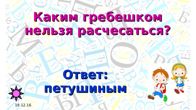 Каким гребешком нельзя расчесаться? Ответ: петушиным 19.12.16 