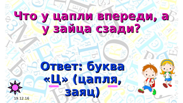 Что у цапли впереди, а у зайца сзади? Ответ: буква «Ц» (цапля, заяц) 19.12.16 