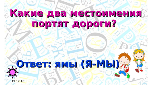 Какие два местоимения портят дороги? Ответ: ямы (Я-МЫ) 19.12.16 