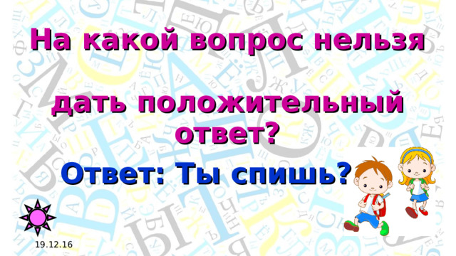 На какой вопрос нельзя  дать положительный ответ? Ответ: Ты спишь? 19.12.16 