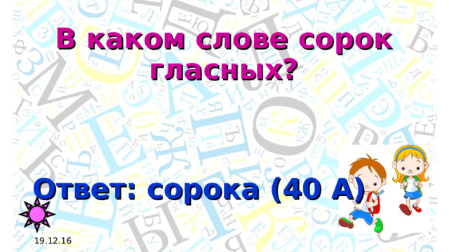 В каком слове сорок гласных? Ответ: сорока (40 А) 19.12.16 
