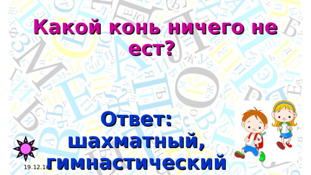 Какой конь ничего не ест? Ответ: шахматный, гимнастический 19.12.16 