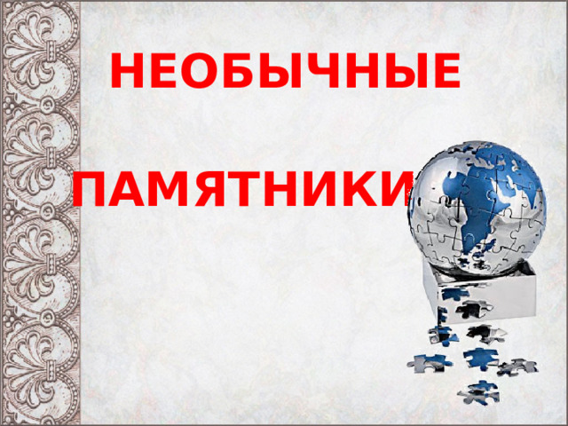 НЕОБЫЧНЫЕ ПАМЯТНИКИ 