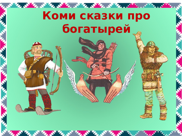 Коми сказки про богатырей У коми народа тоже были богатыри: Пера, Кудым Ош, Йиркап.  