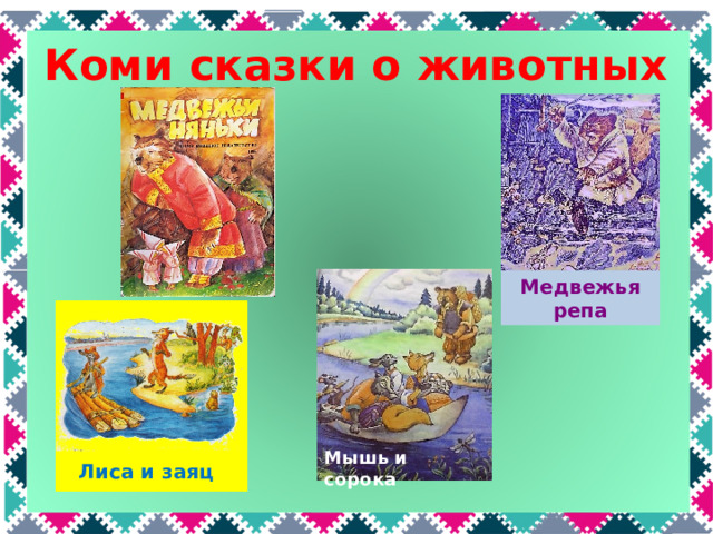 Коми сказки о животных Медвежья  репа Коми сказки о животных: «Медвежьи няньки», «Мышь и сорока», «Лиса и заяц», «Медвежья репа» Мышь и сорока Лиса и заяц  