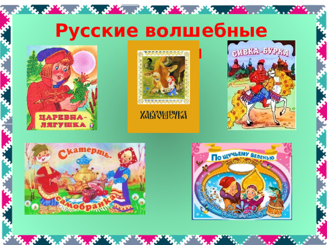 Русские волшебные сказки Например, волшебные сказки . Это сказки про колдунов, разных чудовищ и волшебные вещи. Какие русские народные волшебные сказки вы знаете? (Царевна-лягушка, Скатерть-самобранка, Хаврошечка, Сивка-бурка, По щучьему велению и др.)  