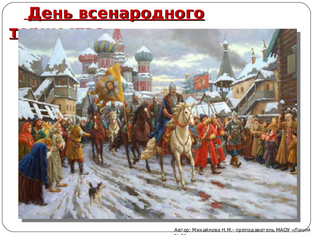   День всенародного торжества Автор: Михайлова Н.М.- преподаватель МАОУ «Лицей № 21» 