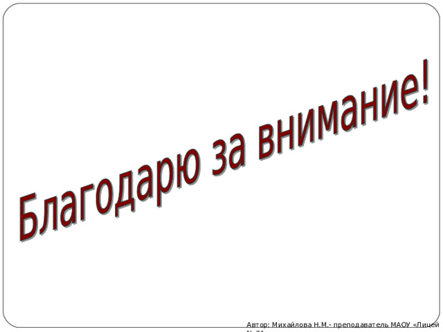 Автор: Михайлова Н.М.- преподаватель МАОУ «Лицей № 21» 