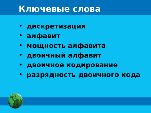 Ключевые слова  дискретизация  алфавит  мощность алфавита  двоичный алфавит  двоичное кодирование  разрядность двоичного кода 