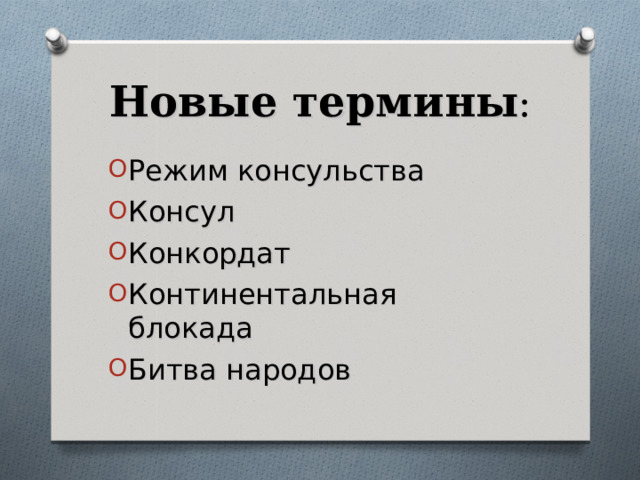 Новые термины : Режим консульства Консул Конкордат Континентальная блокада Битва народов 